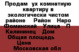 Продам 2ух комнатную квартиру в экологически чистом районе. › Район ­ Наро-Фоминский › Улица ­ П. Калининец › Дом ­ 263 › Общая площадь ­ 50 › Цена ­ 3 900 000 - Московская обл. Недвижимость » Квартиры продажа   